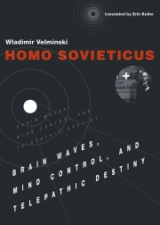 Homo Sovieticus: Brain Waves, Mind Control, and Telepathic Destiny, by Wladimir Velminski