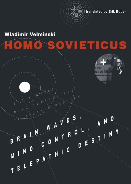 Homo Sovieticus: Brain Waves, Mind Control, and Telepathic Destiny, by Wladimir Velminski